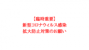 【臨時重要】新型コロナウィルス感染拡大防止対策のお願い