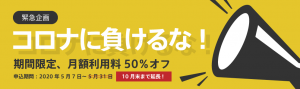 【緊急企画】みんなで乗り越えよう 新型コロナ！！ 期間限定 月額利用料５０％オフ